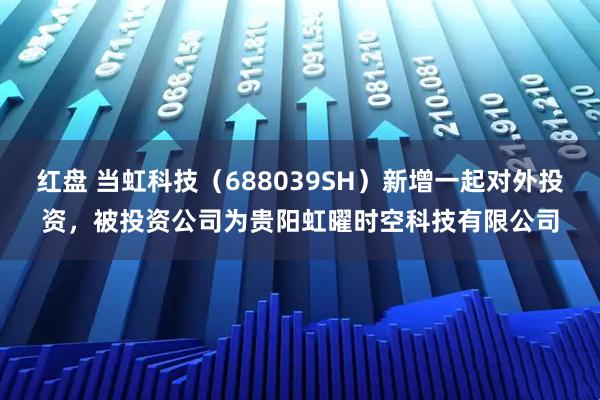 红盘 当虹科技（688039SH）新增一起对外投资，被投资公司为贵阳虹曜时空科技有限公司