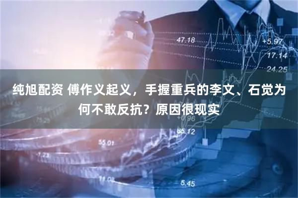 纯旭配资 傅作义起义，手握重兵的李文、石觉为何不敢反抗？原因很现实