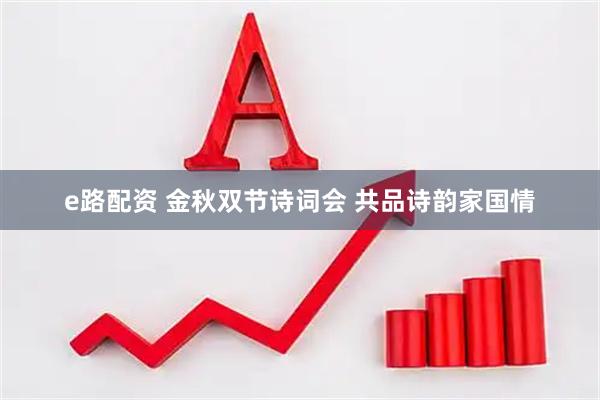 e路配资 金秋双节诗词会 共品诗韵家国情