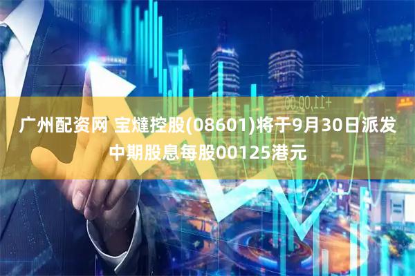 广州配资网 宝燵控股(08601)将于9月30日派发中期股息每股00125港元