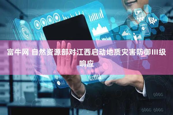 富牛网 自然资源部对江西启动地质灾害防御Ⅲ级响应